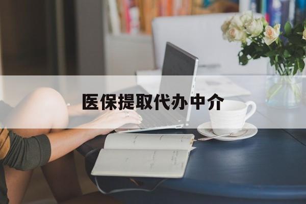 江门医保提取代办中介(医保提取代办中介合法吗)