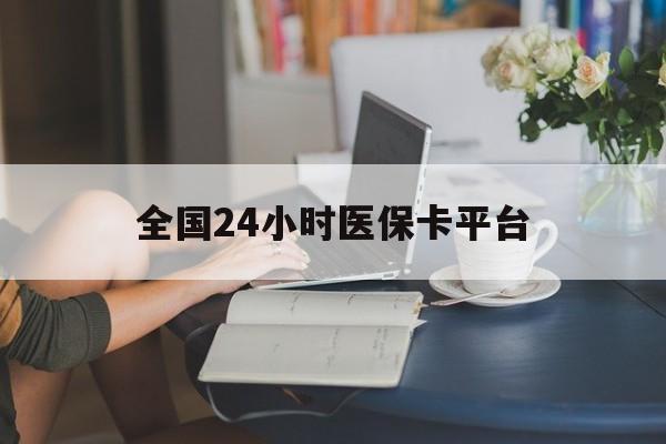 江门全国24小时医保卡平台(医保24小时服务标志)