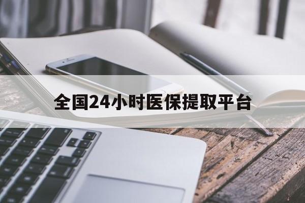 江门全国24小时医保提取平台(全国24小时医保提取平台有哪些)