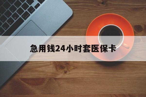 江门急用钱24小时套医保卡(线下套医保卡联系方式)