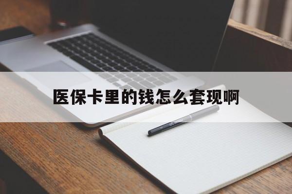 江门医保卡里的钱怎么套现啊(医保卡的钱怎么套出来啊)