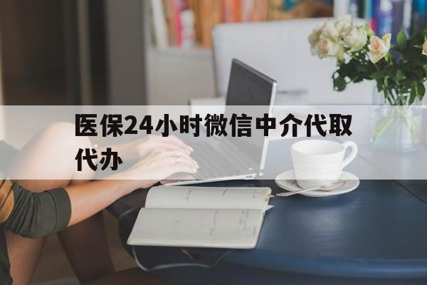 江门医保24小时微信中介代取代办(医保代办服务)