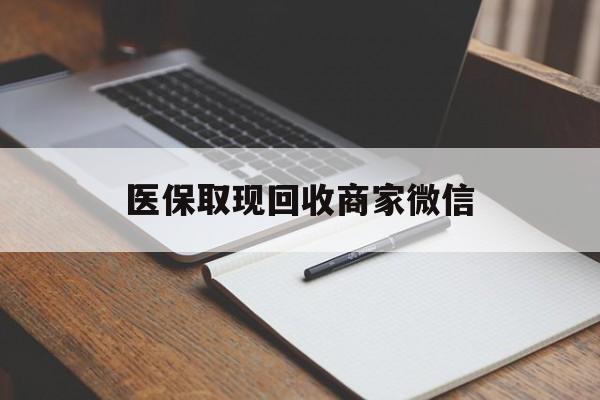 医保取现回收商家微信(医保回收是什么意思) 医保取现回收商家微信(医保回收是什么意思)