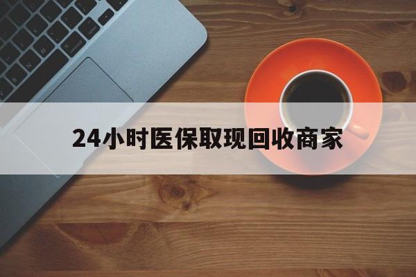 江门24小时医保取现回收商家(求一个套医保卡的黄牛)