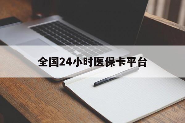 江门全国24小时医保卡平台(24小时医疗免费咨询)
