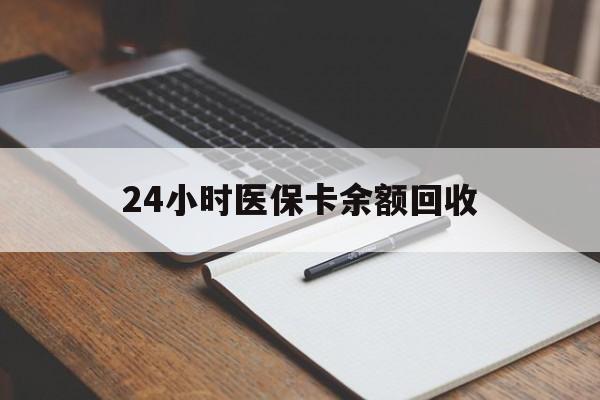 江门24小时医保卡余额回收(医保卡回收比例是多少)