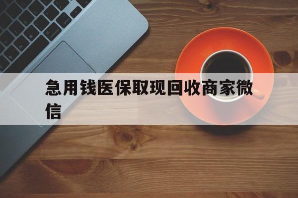 江门急用钱医保取现回收商家微信(石家庄急用钱套医保卡联系方式渠道)