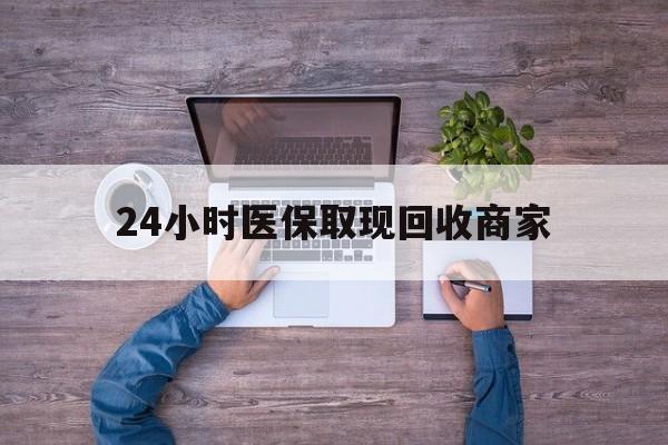 江门24小时医保取现回收商家(医保卡套取现金渠道)