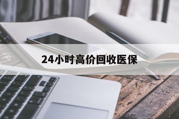 江门24小时高价回收医保(24小时高价回收医保无锡)