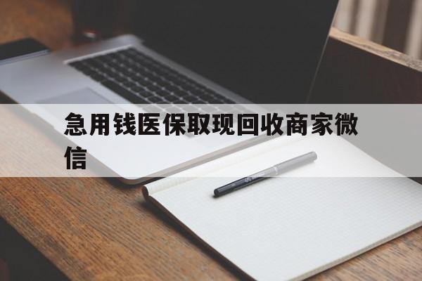 江门急用钱医保取现回收商家微信(回收微信秒结账平台)