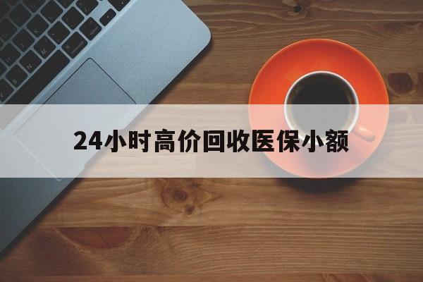 江门24小时高价回收医保小额(求一个套医保卡的黄牛)