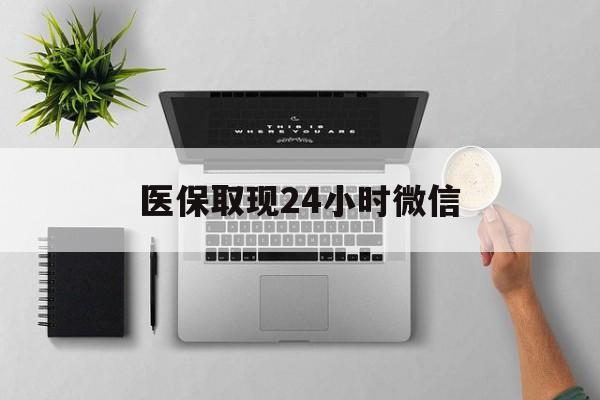 江门医保取现24小时微信(医保取现24小时微信沈阳)