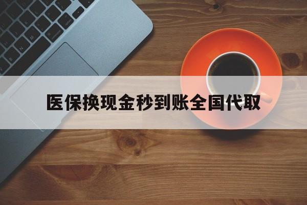 江门医保换现金秒到账全国代取(医保卡换现金联系方式)