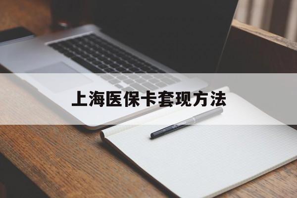 江门上海医保卡套现方法(上海医保卡提现中介)