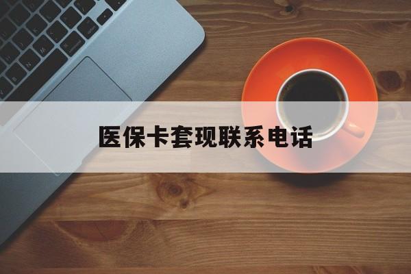 江门医保卡套现联系电话(24小时套医保卡联系方式)