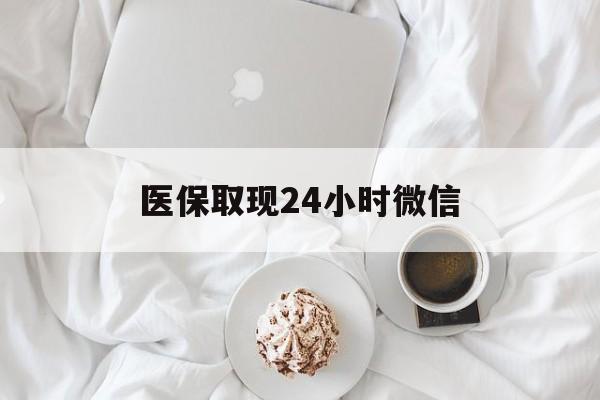 江门医保取现24小时微信(医保取现24小时微信官方入口)