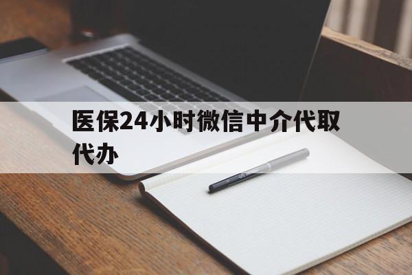 江门医保24小时微信中介代取代办(代办医疗保险中介怎么收费)
