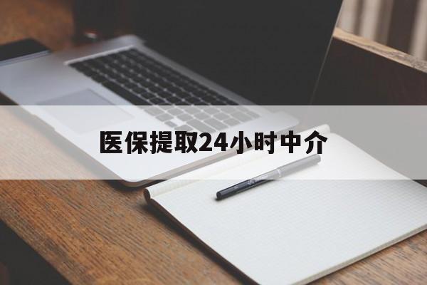 江门医保提取24小时中介(医保提取24小时中介代办)