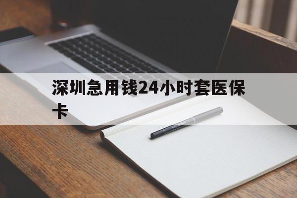 江门深圳急用钱24小时套医保卡(24小时套医保卡联系方式)