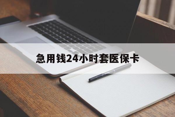 江门急用钱24小时套医保卡(医保卡看病怎么报销)